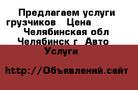 Предлагаем услуги грузчиков › Цена ­ 200-250 - Челябинская обл., Челябинск г. Авто » Услуги   